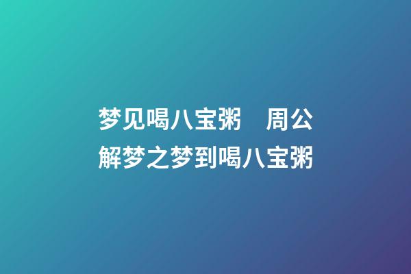 梦见喝八宝粥　周公解梦之梦到喝八宝粥